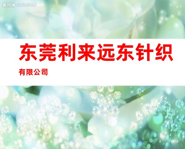 东莞利来远东针织有限公司