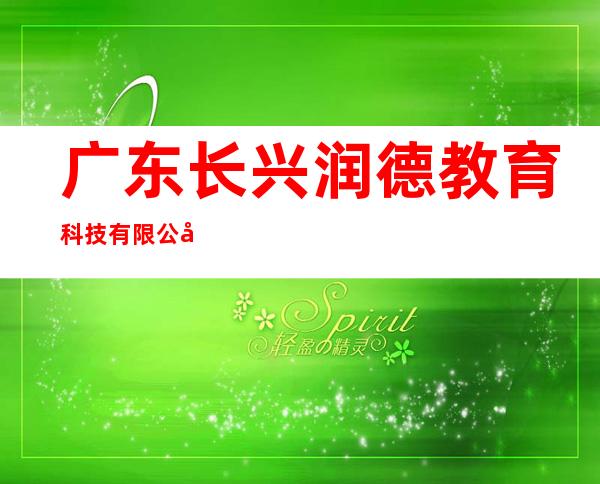 广东长兴润德教育科技有限公司银川分公司