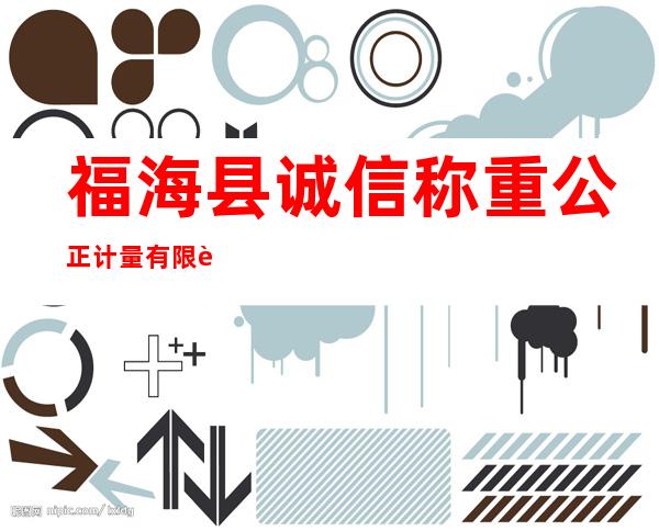 福海县诚信称重公正计量有限责任公司
